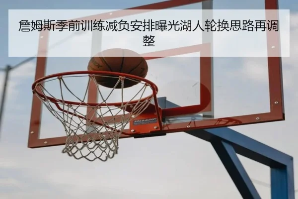 詹姆斯季前训练减负安排曝光湖人轮换思路再调整（QIUSUSPORTS）