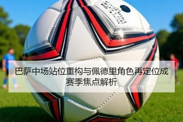 巴萨中场站位重构与佩德里角色再定位成赛季焦点解析（QIUSUSPORTS）