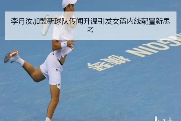 李月汝加盟新球队传闻升温引发女篮内线配置新思考（QIUSUSPORTS）