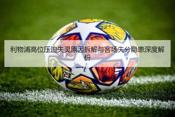 利物浦高位压迫失灵原因拆解与客场失分隐患深度解析（QIUSUSPORTS）
